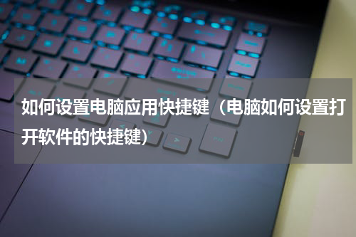 如何设置电脑应用快捷键（电脑如何设置打开软件的快捷键）