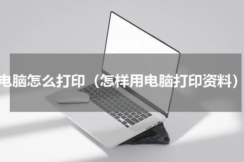 电脑怎么打印（怎样用电脑打印资料）
