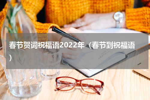 春节贺词祝福语2022年（春节到祝福语）