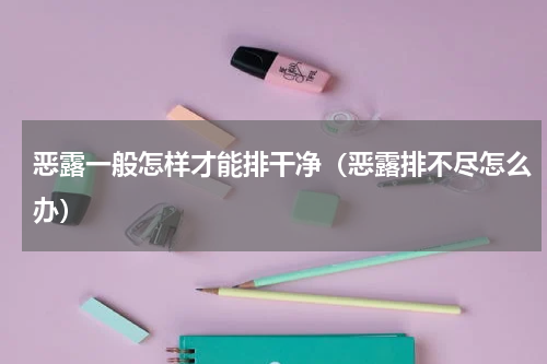 恶露一般怎样才能排干净（恶露排不尽怎么办）