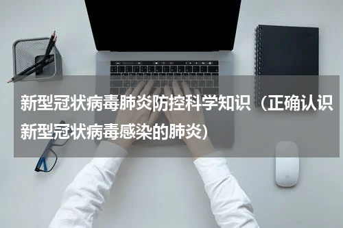 新型冠状病毒肺炎防控科学知识（正确认识新型冠状病毒感染的肺炎）
