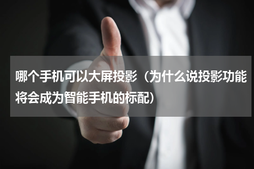 哪个手机可以大屏投影（为什么说投影功能将会成为智能手机的标配）