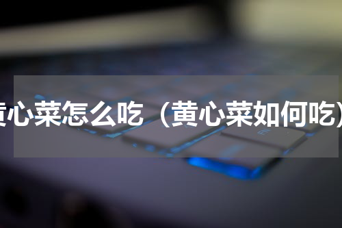 黄心菜怎么吃（黄心菜如何吃）