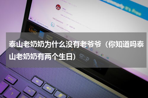 泰山老奶奶为什么没有老爷爷（你知道吗泰山老奶奶有两个生日）