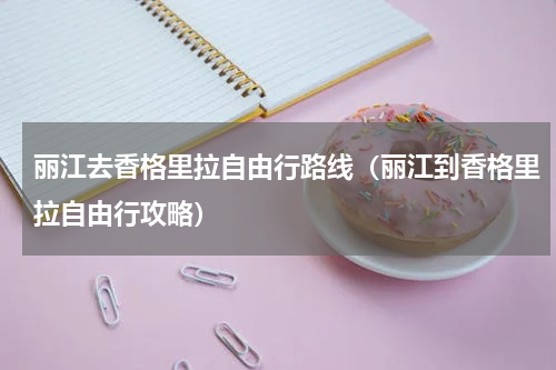 丽江去香格里拉自由行路线（丽江到香格里拉自由行攻略）