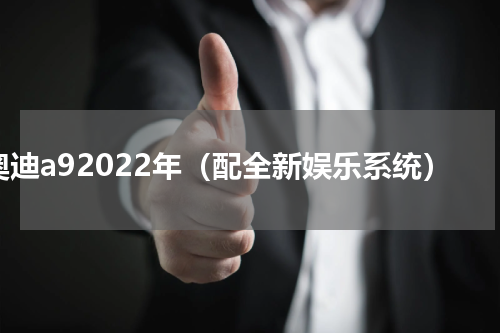 奥迪a92022年（配全新娱乐系统）