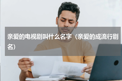 亲爱的电视剧叫什么名字（亲爱的成流行剧名）