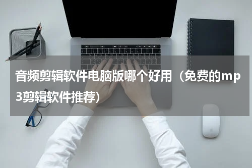 音频剪辑软件电脑版哪个好用（免费的mp3剪辑软件推荐）