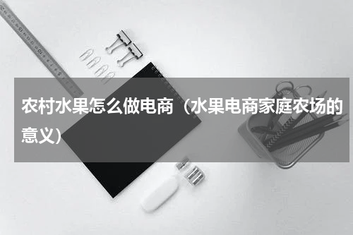 农村水果怎么做电商（水果电商家庭农场的意义）