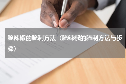 腌辣椒的腌制方法（腌辣椒的腌制方法与步骤）