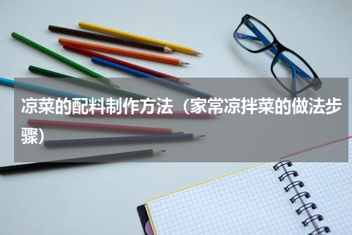 凉菜的配料制作方法（家常凉拌菜的做法步骤）