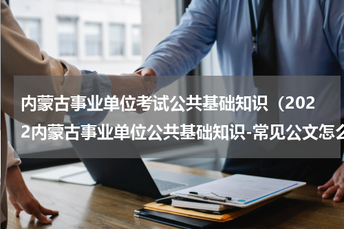 内蒙古事业单位考试公共基础知识（2022内蒙古事业单位公共基础知识-常见公文怎么写）