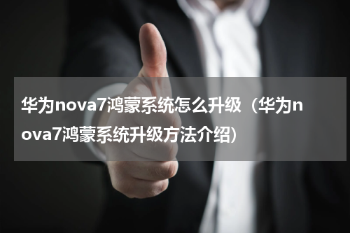 华为nova7鸿蒙系统怎么升级（华为nova7鸿蒙系统升级方法介绍）