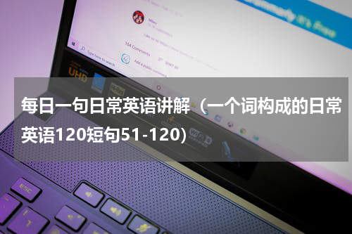 每日一句日常英语讲解（一个词构成的日常英语120短句51-120）