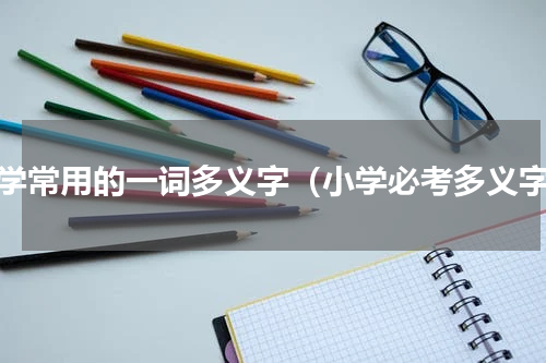 小学常用的一词多义字（小学必考多义字）