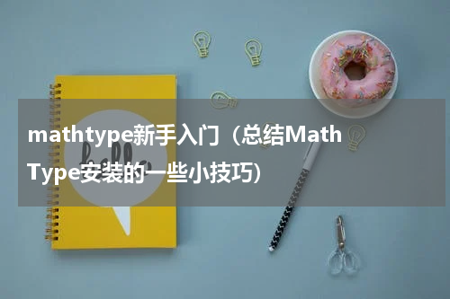 mathtype新手入门（总结MathType安装的一些小技巧）