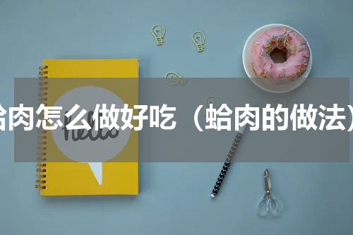 蛤肉怎么做好吃（蛤肉的做法）