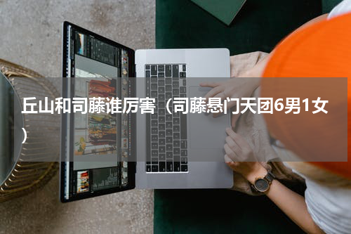 丘山和司藤谁厉害（司藤悬门天团6男1女）