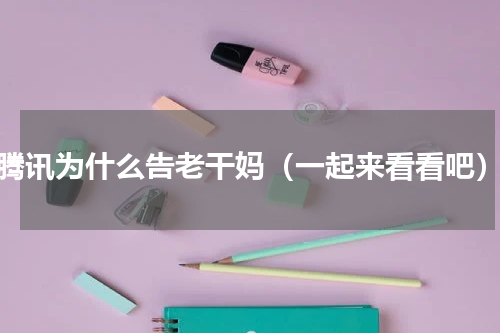 腾讯为什么告老干妈（一起来看看吧）