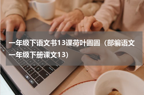 一年级下语文书13课荷叶圆圆（部编语文一年级下册课文13）