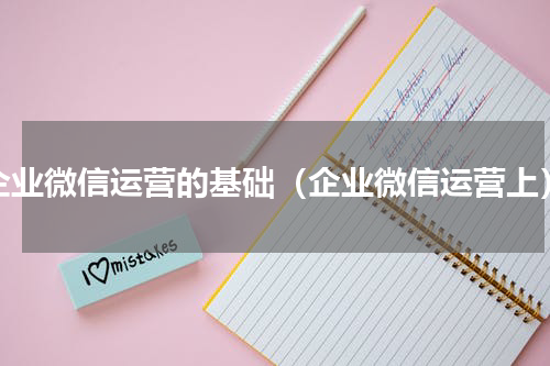 企业微信运营的基础（企业微信运营上）