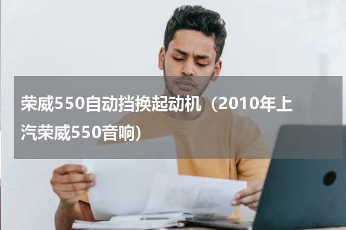 荣威550自动挡换起动机（2010年上汽荣威550音响）