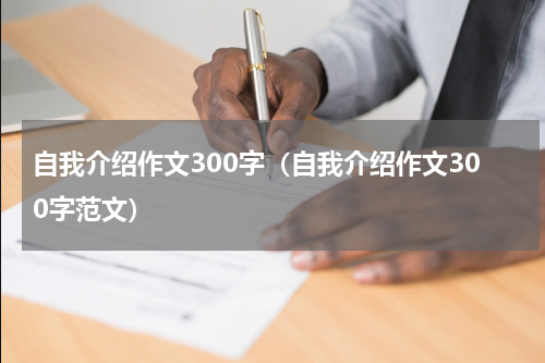 自我介绍作文300字（自我介绍作文300字范文）