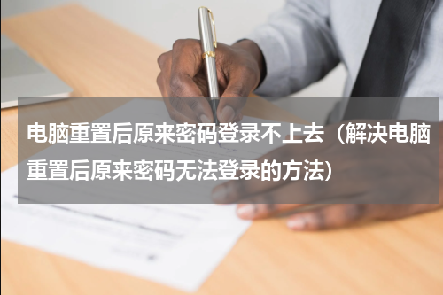 电脑重置后原来密码登录不上去（解决电脑重置后原来密码无法登录的方法）