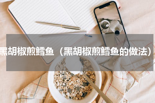黑胡椒煎鳕鱼（黑胡椒煎鳕鱼的做法）