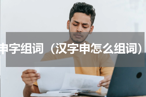 申字组词（汉字申怎么组词）