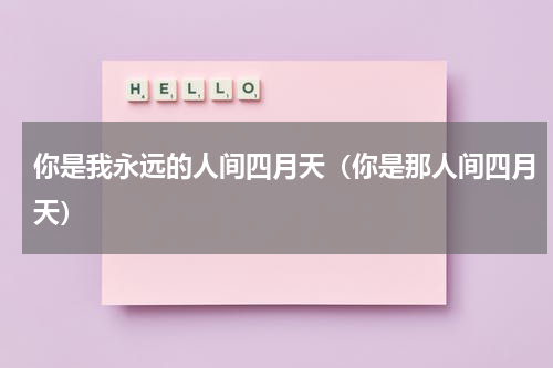 你是我永远的人间四月天（你是那人间四月天）