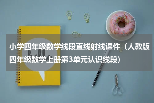 小学四年级数学线段直线射线课件（人教版四年级数学上册第3单元认识线段）