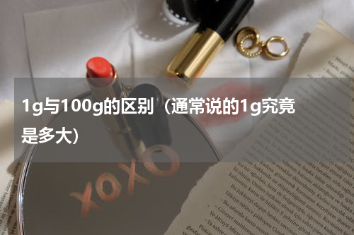 1g与100g的区别（通常说的1g究竟是多大）