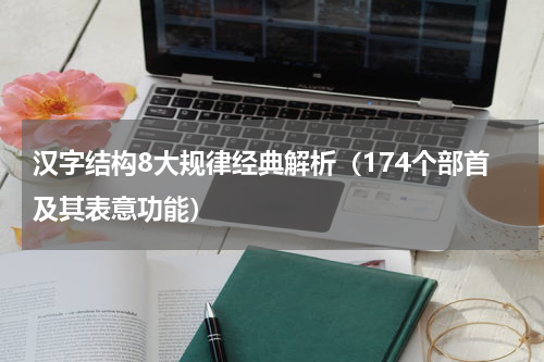 汉字结构8大规律经典解析（174个部首及其表意功能）
