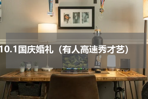 10.1国庆婚礼（有人高速秀才艺）