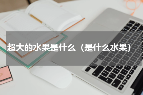 超大的水果是什么（是什么水果）