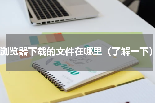 uc浏览器下载的文件在哪里（了解一下）