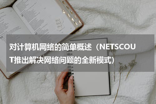 对计算机网络的简单概述（NETSCOUT推出解决网络问题的全新模式）