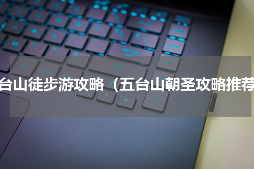 五台山徒步游攻略（五台山朝圣攻略推荐）