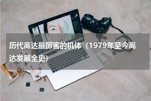 历代高达最厉害的机体（1979年至今高达发展全史）