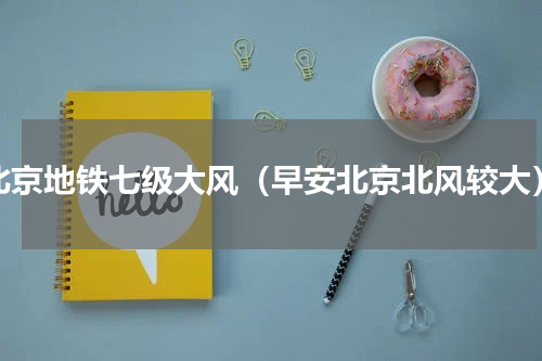 北京地铁七级大风（早安北京北风较大）