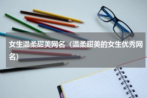 女生温柔甜美网名（温柔甜美的女生优秀网名）