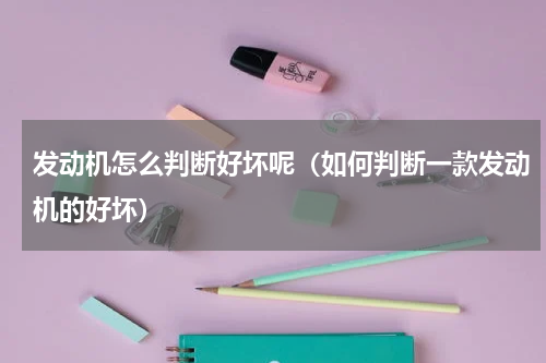发动机怎么判断好坏呢（如何判断一款发动机的好坏）