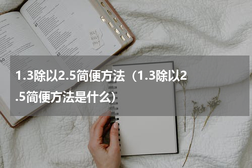 1.3除以2.5简便方法（1.3除以2.5简便方法是什么）