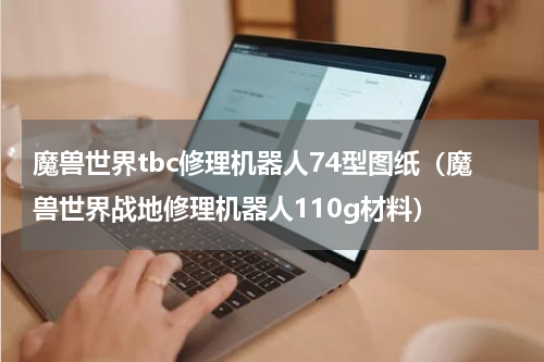 魔兽世界tbc修理机器人74型图纸（魔兽世界战地修理机器人110g材料）