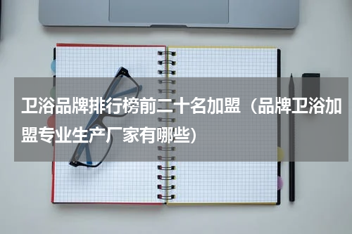 卫浴品牌排行榜前二十名加盟（品牌卫浴加盟专业生产厂家有哪些）