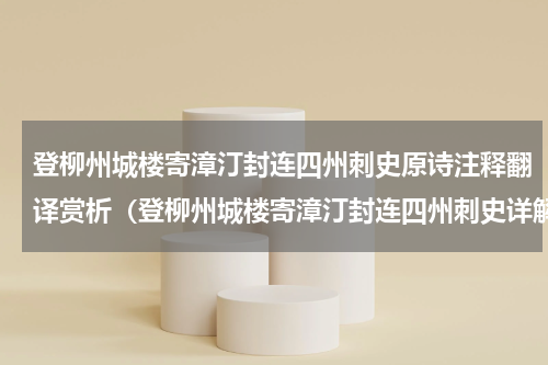 登柳州城楼寄漳汀封连四州刺史原诗注释翻译赏析（登柳州城楼寄漳汀封连四州刺史详解）