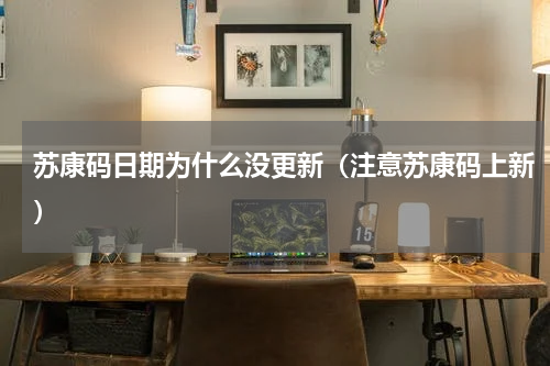 苏康码日期为什么没更新（注意苏康码上新）