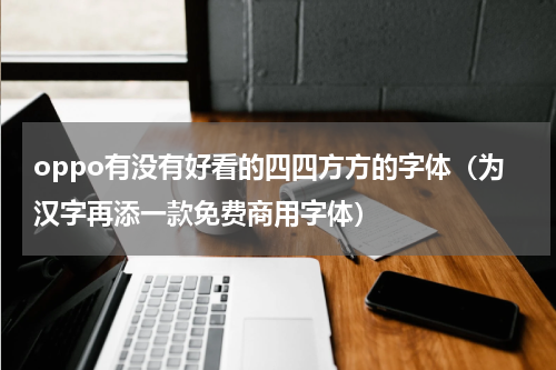 oppo有没有好看的四四方方的字体（为汉字再添一款免费商用字体）