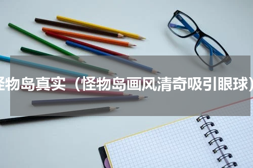 怪物岛真实（怪物岛画风清奇吸引眼球）